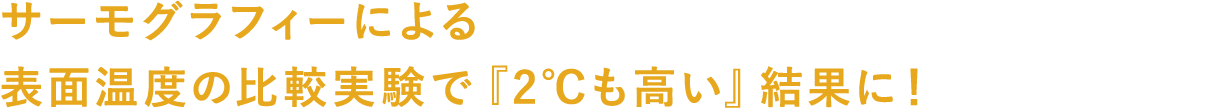 サーモグラフィーによる表面温度の比較実験で『2℃も高い』結果に！