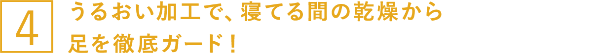 うるおい加工で、寝てる間の乾燥から足を徹底ガード！